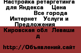 Настройка ретаргетинга (для Яндекса) › Цена ­ 5000-10000 - Все города Интернет » Услуги и Предложения   . Кировская обл.,Леваши д.